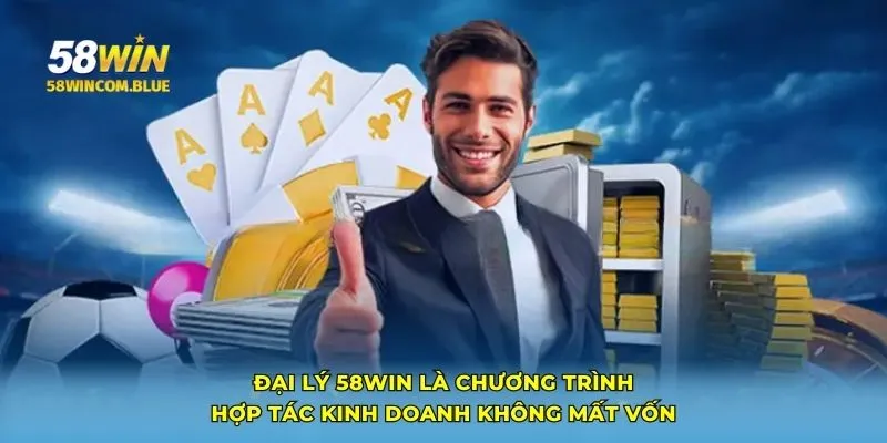 Đại lý 58Win là chương trình hợp tác kinh doanh không mất vốn